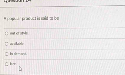 A popular product is said to be
out of style.
available.
in demand.
late.