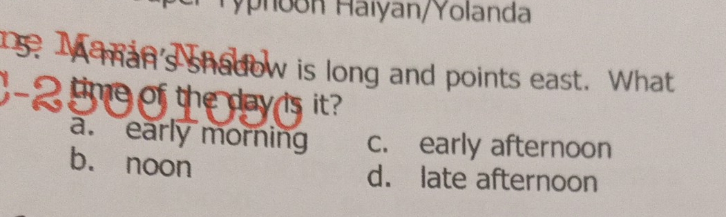 Typhoon Haïyan/Yolanda
1s. Iaman's shadow is long and points east. What
; -2 tu of the dayds it
a. early morning c. early afternoon
b. noon d. late afternoon