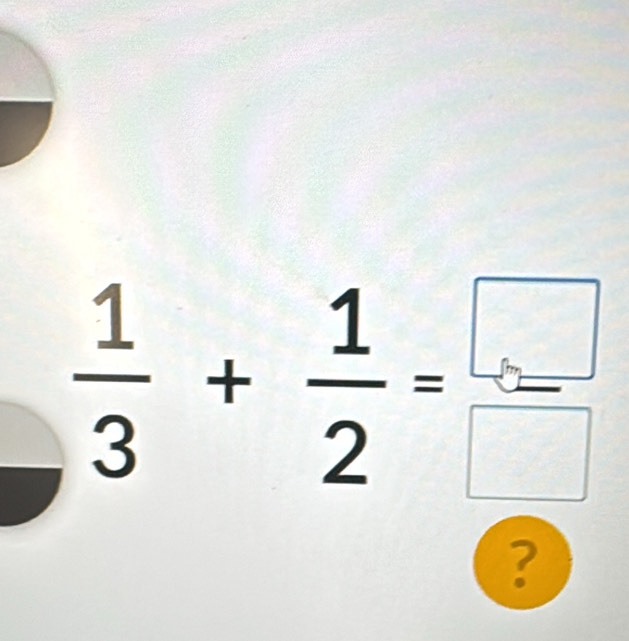  1/3 + 1/2 = □ /□  
?