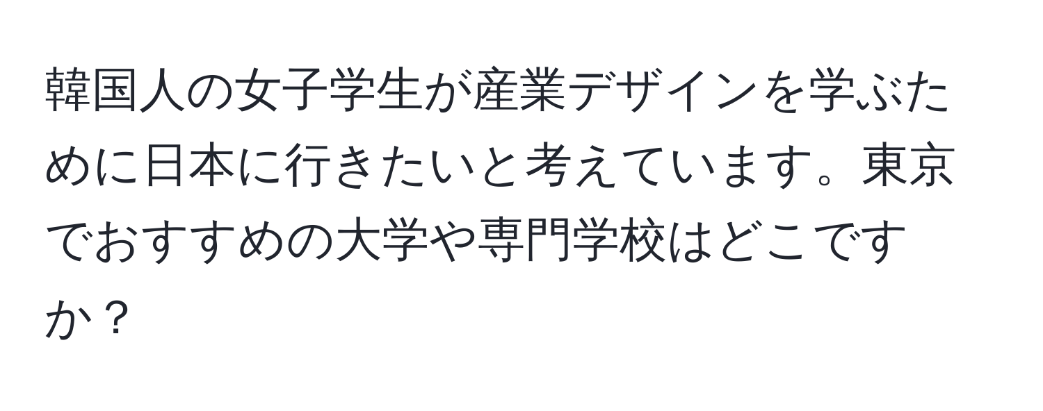 韓国人の女子学生が産業デザインを学ぶために日本に行きたいと考えています。東京でおすすめの大学や専門学校はどこですか？