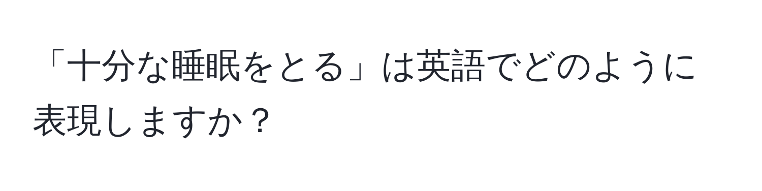 「十分な睡眠をとる」は英語でどのように表現しますか？