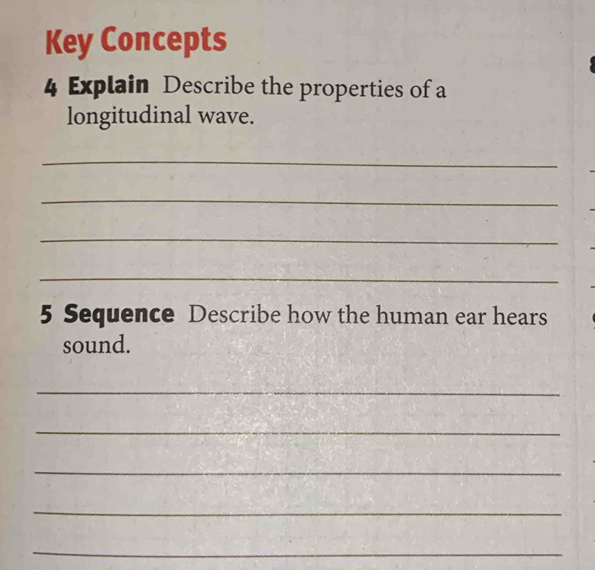 Key Concepts 
4 Explain Describe the properties of a 
longitudinal wave. 
_ 
_ 
_ 
_ 
5 Sequence Describe how the human ear hears 
sound. 
_ 
_ 
_ 
_ 
_