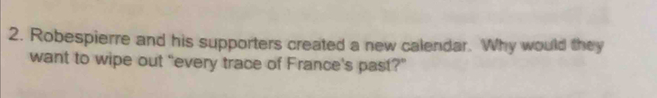 Robespierre and his supporters created a new calendar. Why would they 
want to wipe out "every trace of France's past?"