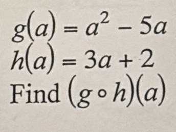 g(a)=a^2-5a
h(a)=3a+2
Find (gcirc h)(a)