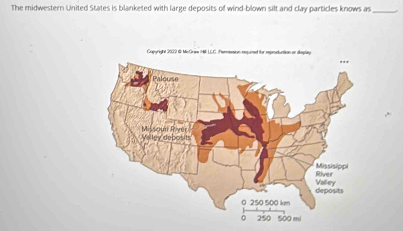 The midwestern United States is blanketed with large deposits of wind-blown silt and clay particles knows as_ 
Copyright 2022 © McGnaww Hill LLC. Per