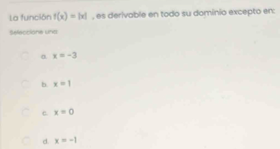 La función f(x)=|x| , es derivable en todo su dominio excepto en:
Seleccióne una
a x=-3
b. x=1
c. x=0
d. x=-1
