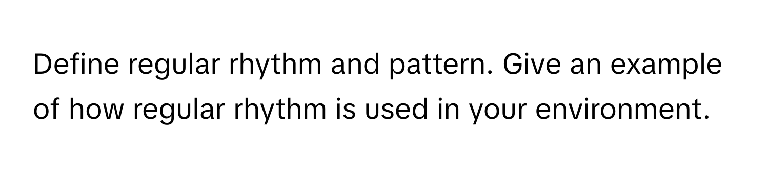 Define regular rhythm and pattern. Give an example of how regular rhythm is used in your environment.