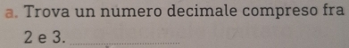 Trova un numero decimale compreso fra
2 e 3._