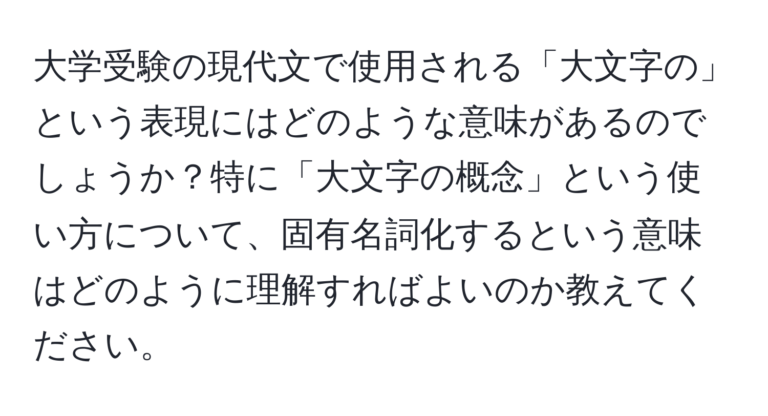 大学受験の現代文で使用される「大文字の」という表現にはどのような意味があるのでしょうか？特に「大文字の概念」という使い方について、固有名詞化するという意味はどのように理解すればよいのか教えてください。