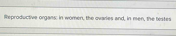 Reproductive organs: in women, the ovaries and, in men, the testes 
_ 
_