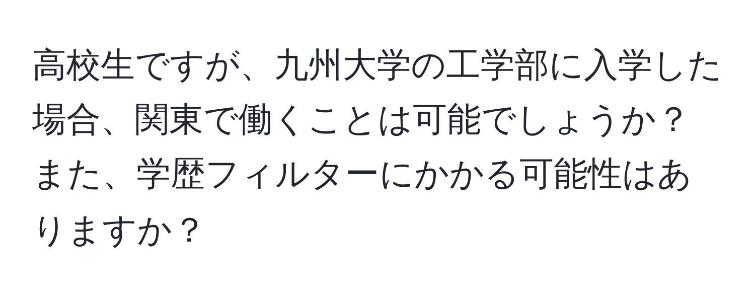 高校生ですが、九州大学の工学部に入学した場合、関東で働くことは可能でしょうか？また、学歴フィルターにかかる可能性はありますか？