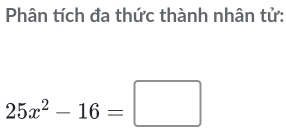 Phân tích đa thức thành nhân tử:
25x^2-16=□