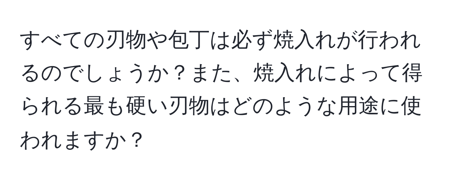 すべての刃物や包丁は必ず焼入れが行われるのでしょうか？また、焼入れによって得られる最も硬い刃物はどのような用途に使われますか？