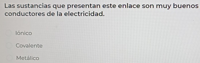 Las sustancias que presentan este enlace son muy buenos
conductores de la electricidad.
lónico
Covalente
Metálico