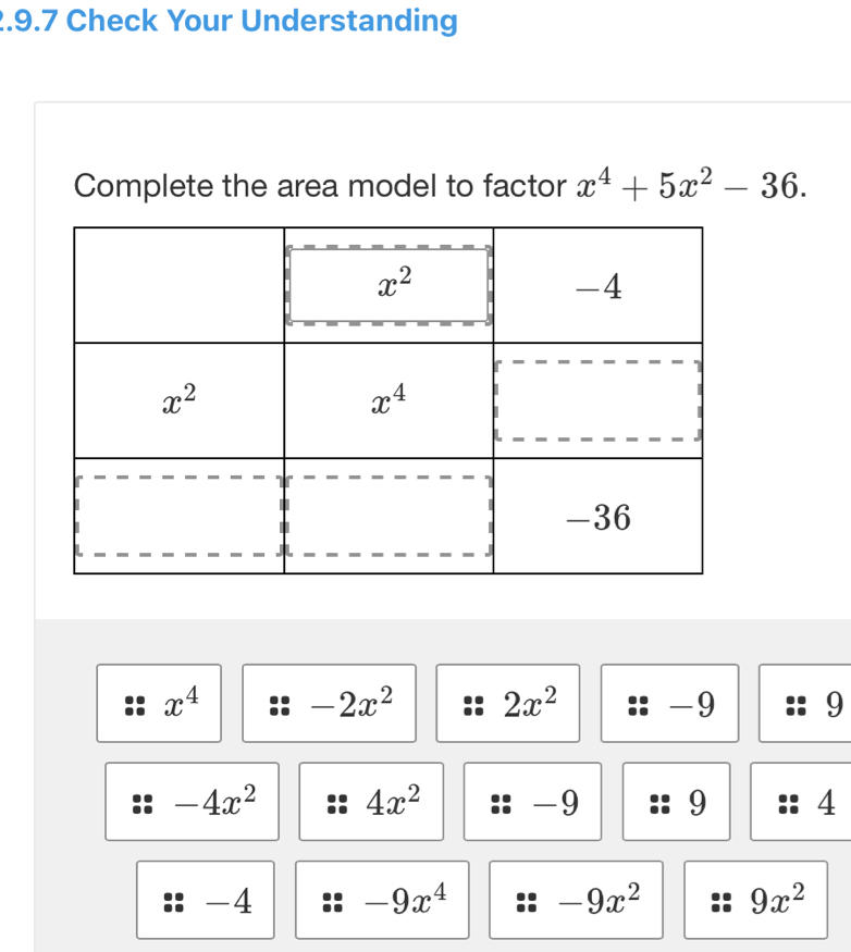 .9.7 Check Your Understanding
Complete the area model to factor x^4+5x^2-36.
x^4 -2x^2 2x^2 -9 9
-4x^2 4x^2 -9 9 4
-4 -9x^4 -9x^2 9x^2