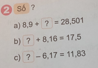 Số ? 
a) 8,9+?=28,501
b) ?+8,16=17,5
c) 7 -6,17=11,83