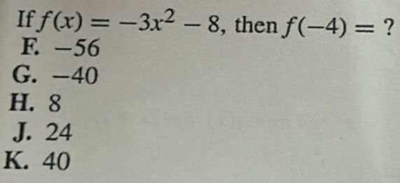 If f(x)=-3x^2-8 , then f(-4)= ?
F. -56
G. -40
H. 8
J. 24
K. 40