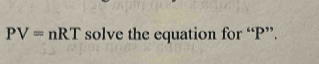 PV=nRT solve the equation for “ P ”.