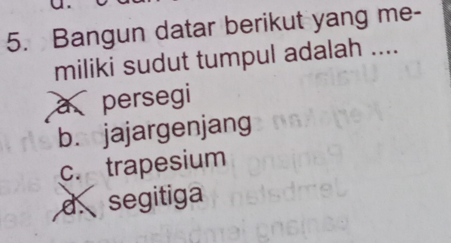 Bangun datar berikut yang me-
miliki sudut tumpul adalah ....
à persegi
b. jajargenjang
c. trapesium
d segitiga