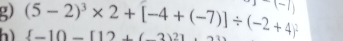 y-(-1)
h) (5-2)^3* 2+[-4+(-7)]/ (-2+4)^2  -10-[12+(-2)2]