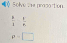 Solve the proportion.
 8/1 = p/6 
p=□