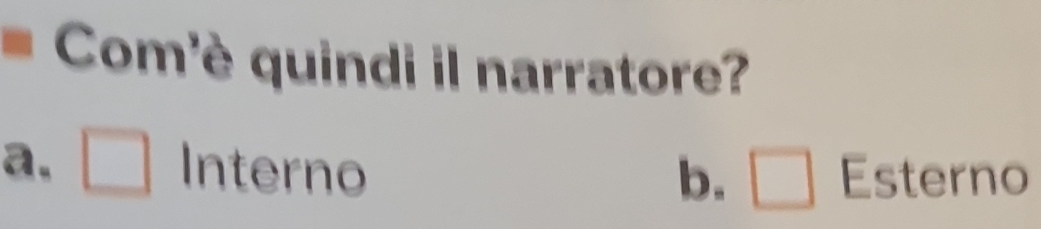 Com'è quindi il narratore?
a. □ Interno
b. □ Esterno