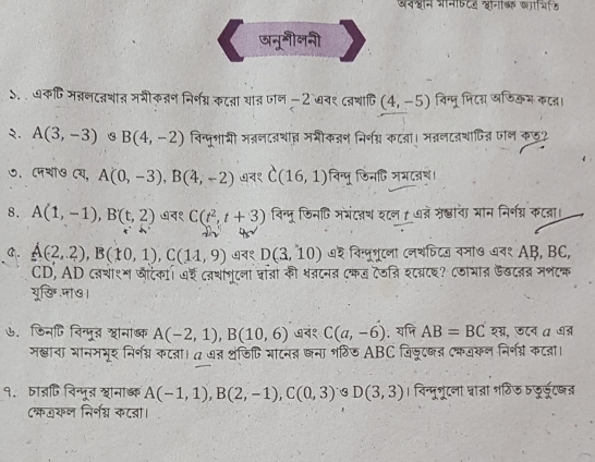 अनशन भनफटय होनकक शचिकि
डनूनीलनी
ऽ.  ७कषि मबनदवथात जगीकनन निर्य्न कटता यात जन -2`७व१ दवथादि (4,-5) विन्पू फिटा खफिकभ कटऩ।
२. A(3,-3) B(4,-2) विन्पूशारी मबनदन्ाव मगीकऩन निर्श् कट्ा। मननदनशापित् पल कछ?
७. Cपथी७ Cय, A(0,-3),B(4,-2) ७व१ C(16,1) विन्पू जिनि जमटब्।
8. A(1,-1),B(t,2) न१ C(t^2,t+3) विन्मू फिनि मगंद्थ श८ल 1 ७्े म्ठाचा यान निर्गग्न कट्ा।
C. A(2,2),B(10,1),C(11,9) ७व१ D(3,10) ७श विन्पूनुटनं ८नथफिटज वमा७ ७व१ AB, BC,
CD, AD द्थाश्म जीदेकाी ७₹ दनथागुटना न्ात्ां की थवटनत ए्कम टज्ि शटवटइ? टठायात फखटनन मभटक
यूखि.जा७।
७. डिनि विन्मू ानाष्क A(-2,1),B(10,6) ७वं१ C(a,-6); यषि AB=BC शग्, ऊ८न α ७्
म्ाचा गानमभूर निर्नन्न कटनञा। a ७त ्ंजिि माटन् जना भठिज ABC जिजूदकत टकययन निर्न् कटबा।
१.ठा्जि विन्मू् शानाब्क A(-1,1),B(2,-1),C(0,3)∪ D(3,D(3,3) । विन्मू्रूटला घ्रात्ञा शठिड ठु्ूडूट्
८ऋ्वयल निर्नग्न कटबा।