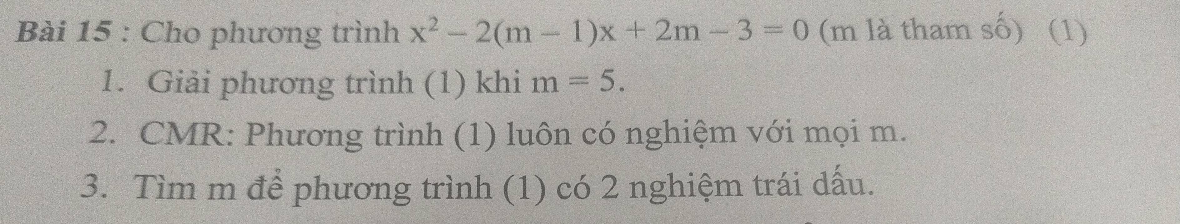 Cho phương trình x^2-2(m-1)x+2m-3=0 (m là tham số) (1) 
1. Giải phương trình (1) khi m=5. 
2. CMR: Phương trình (1) luôn có nghiệm với mọi m. 
3. Tìm m để phương trình (1) có 2 nghiệm trái dấu.