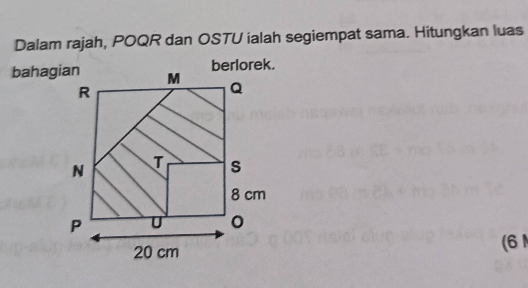 Dalam rajah, POQR dan OSTU ialah segiempat sama. Hitungkan luas 
bahagian 
(6