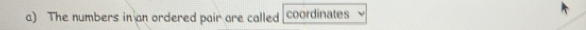 The numbers in an ordered pair are called coordinates