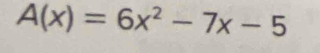 A(x)=6x^2-7x-5