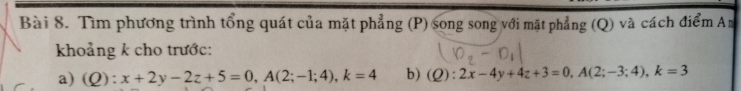 Tìm phương trình tổng quát của mặt phẳng (P) song song với mặt phẳng (Q) và cách điểm Am
khoảng k cho trước:
a)(Q): x+2y-2z+5=0, A(2;-1;4), k=4 b) (Q):2x-4y+4z+3=0, A(2;-3;4), k=3