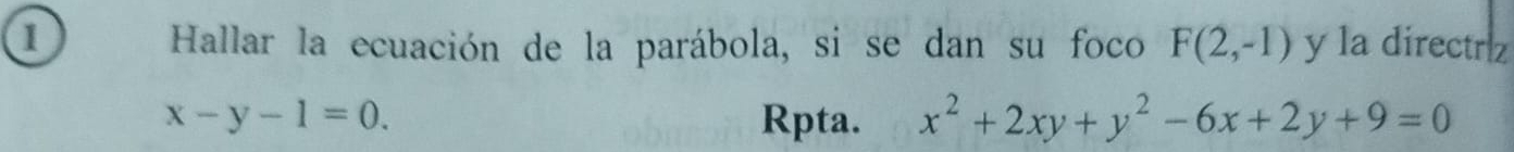 la directriz
Hallar la ecuación de la parábola, si se dan su foco F(2,-1)
x-y-1=0. Rpta. x^2+2xy+y^2-6x+2y+9=0