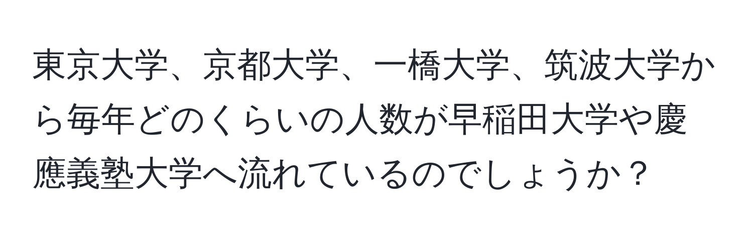 東京大学、京都大学、一橋大学、筑波大学から毎年どのくらいの人数が早稲田大学や慶應義塾大学へ流れているのでしょうか？