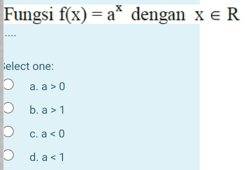 Fungsi f(x)=a^x dengan x∈ R
…
;elect one:
a. a>0
b. a>1
C. a<0</tex>
d. a<1</tex>