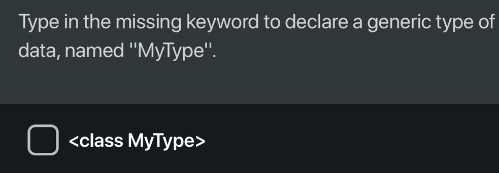 Type in the missing keyword to declare a generic type of 
data, named ''MyType''.