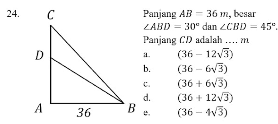 Panjang AB=36m , besar
∠ ABD=30° dan ∠ CBD=45°. 
Panjang CD adalah … m
a. (36-12sqrt(3))
b. (36-6sqrt(3))
C. (36+6sqrt(3))
d. (36+12sqrt(3))
(36-4sqrt(3))
e.