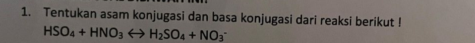 Tentukan asam konjugasi dan basa konjugasi dari reaksi berikut !
HSO_4+HNO_3Longleftrightarrow H_2SO_4+NO_3^-