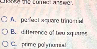 Choose the correct answer.
A. perfect square trinomial
B. difference of two squares
C. prime polynomial