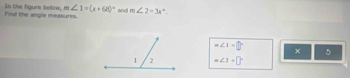 In the figure belaw, m∠ 1=(x+68)^circ 
Find the angle measures. and m∠ 2=3x°.
m∠ 1=□°
× 5
m∠ 2=□°