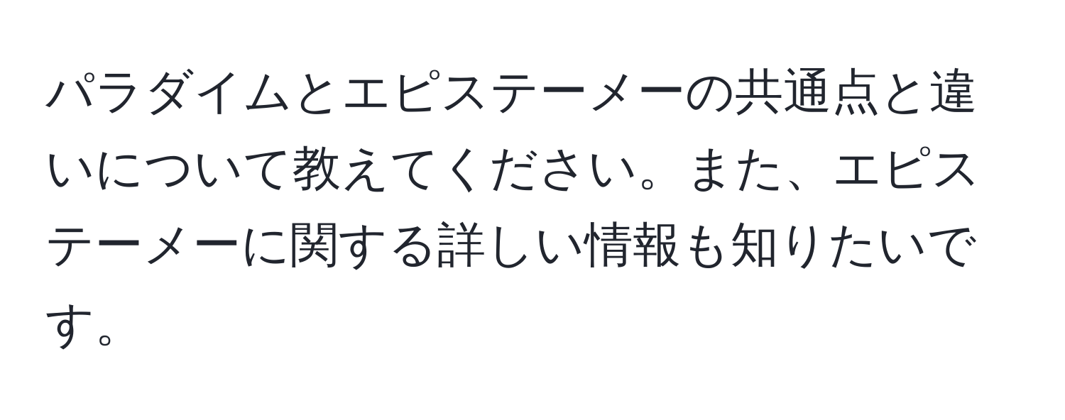 パラダイムとエピステーメーの共通点と違いについて教えてください。また、エピステーメーに関する詳しい情報も知りたいです。