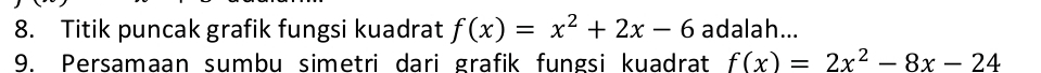 Titik puncak grafik fungsi kuadrat f(x)=x^2+2x-6 adalah... 
9. Persamaan sumbu simetri dari grafik fungsi kuadrat f(x)=2x^2-8x-24