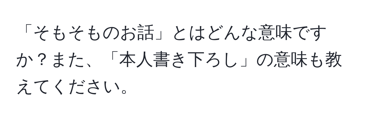 「そもそものお話」とはどんな意味ですか？また、「本人書き下ろし」の意味も教えてください。