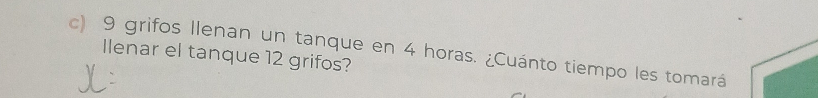 9 grifos Ilenan un tanque en 4 horas. ¿Cuánto tiempo les tomará 
Ilenar el tanque 12 grifos?