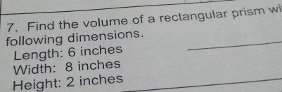 Find the volume of a rectangular prism wi 
following dimensions._ 
Length: 6 inches
Width: 8 inches
Height: 2 inches