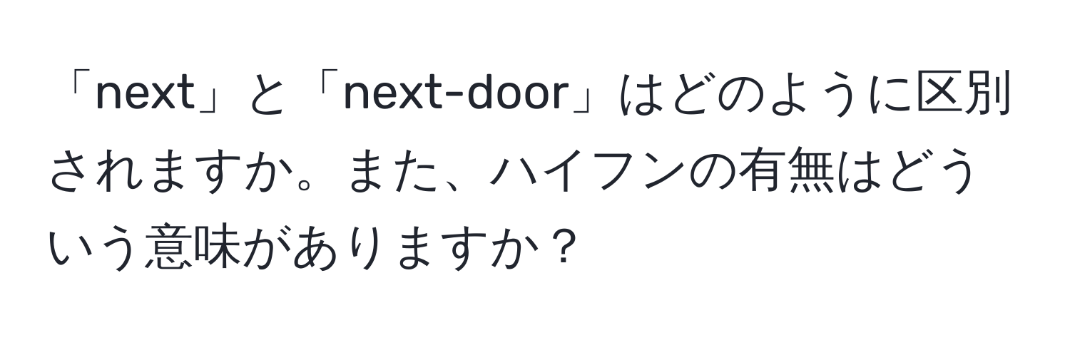 「next」と「next-door」はどのように区別されますか。また、ハイフンの有無はどういう意味がありますか？