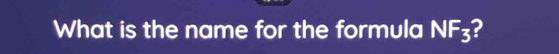 What is the name for the formula NF_3 2