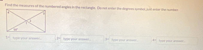 Find the measures of the numbered angles in the rectangle. Do not enter the degrees symbol, just enter the number.
1= type your answer... 2= type your answer... 3= type your answer... 4= type your answer..