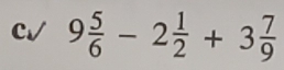 C√ 9 5/6 -2 1/2 +3 7/9 