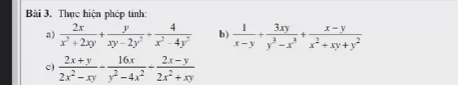 Thực hiện phép tính:
a)  2x/x^2+2xy + y/xy-2y^2 + 4/x^2-4y^2  b)  1/x-y + 3xy/y^3-x^3 + (x-y)/x^2+xy+y^2 
c)  (2x+y)/2x^2-xy - 16x/y^2-4x^2 - (2x-y)/2x^2+xy 